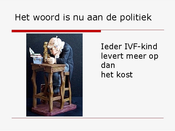 Het woord is nu aan de politiek Ieder IVF-kind levert meer op dan het