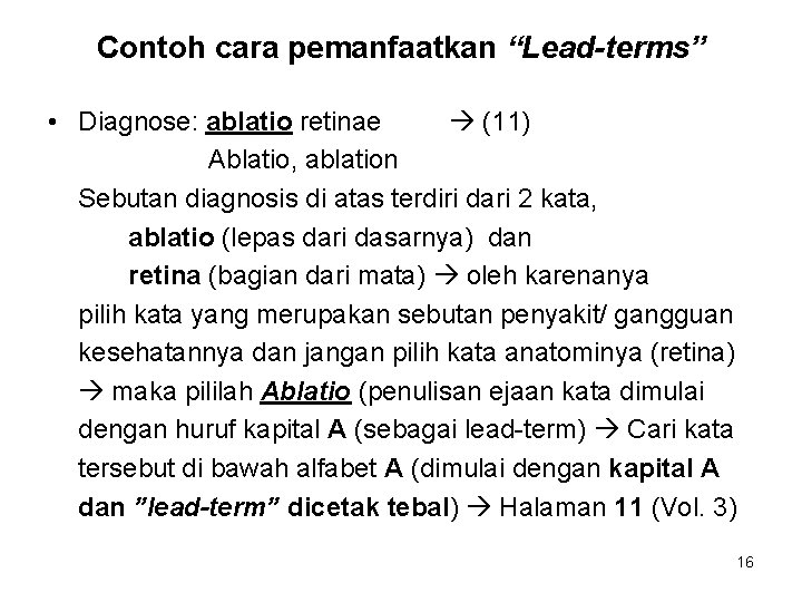 Contoh cara pemanfaatkan “Lead-terms” • Diagnose: ablatio retinae (11) Ablatio, ablation Sebutan diagnosis di