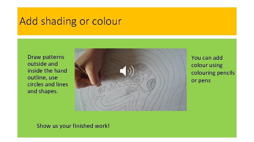 Add shading or colour Draw patterns outside and inside the hand outline, use circles
