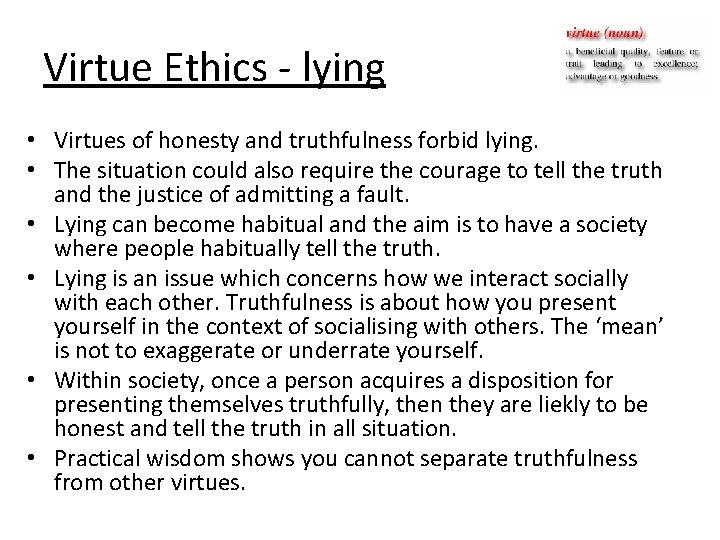 Virtue Ethics - lying • Virtues of honesty and truthfulness forbid lying. • The