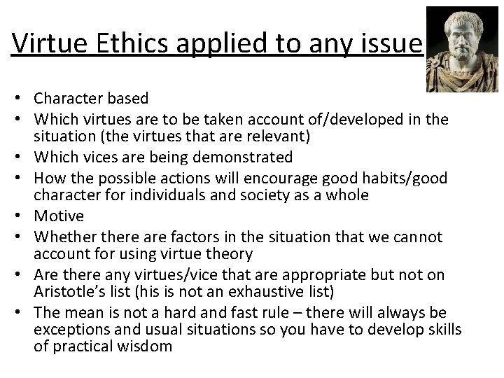 Virtue Ethics applied to any issue • Character based • Which virtues are to
