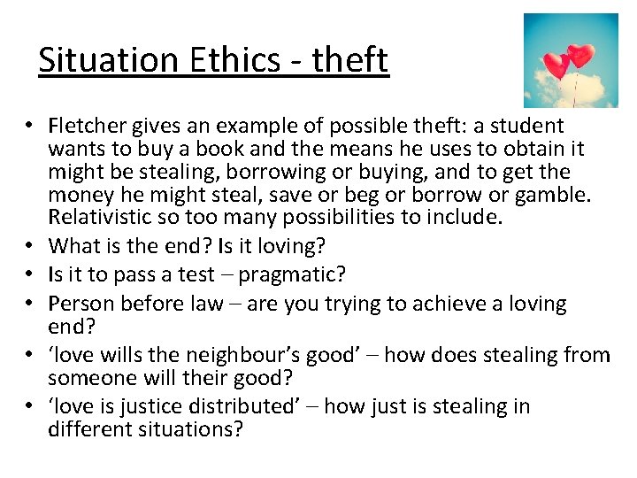 Situation Ethics - theft • Fletcher gives an example of possible theft: a student