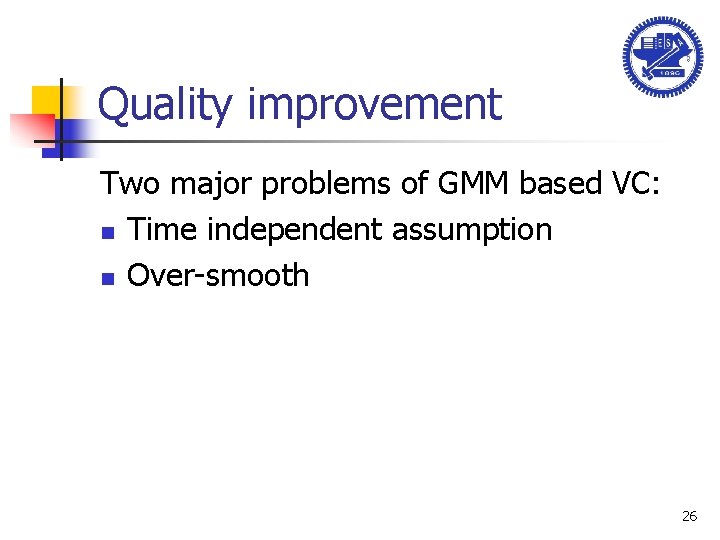 Quality improvement Two major problems of GMM based VC: n Time independent assumption n