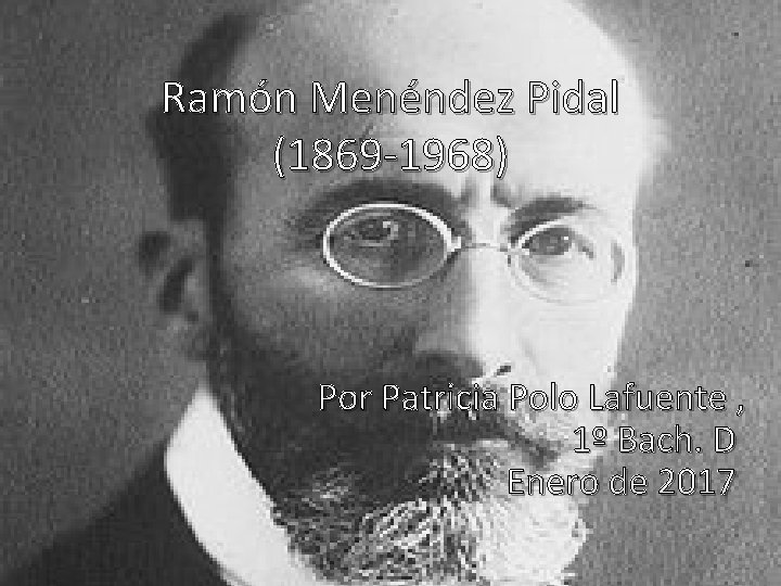 Ramón Menéndez Pidal (1869 -1968) Por Patricia Polo Lafuente , 1º Bach. D Enero