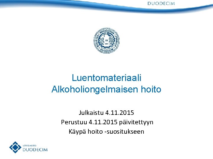 Luentomateriaali Alkoholiongelmaisen hoito Julkaistu 4. 11. 2015 Perustuu 4. 11. 2015 päivitettyyn Käypä hoito