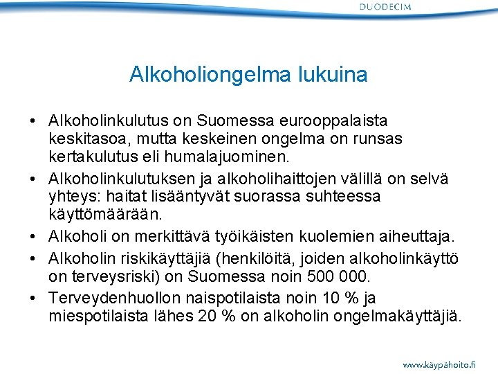 Alkoholiongelma lukuina • Alkoholinkulutus on Suomessa eurooppalaista keskitasoa, mutta keskeinen ongelma on runsas kertakulutus