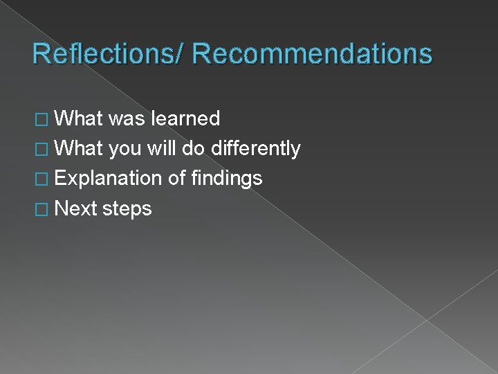 Reflections/ Recommendations � What was learned � What you will do differently � Explanation