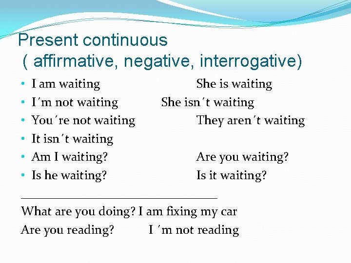 Present continuous ( affirmative, negative, interrogative) • I am waiting She is waiting •