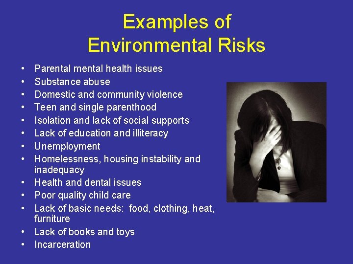 Examples of Environmental Risks • • • • Parental mental health issues Substance abuse