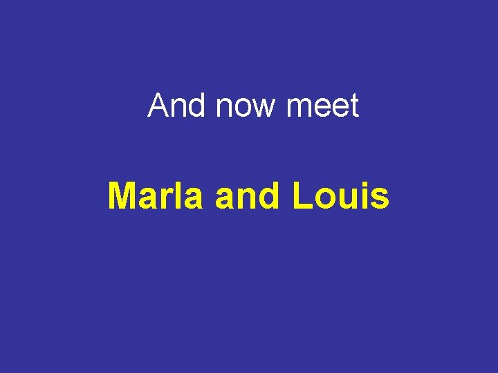 And now meet Marla and Louis 