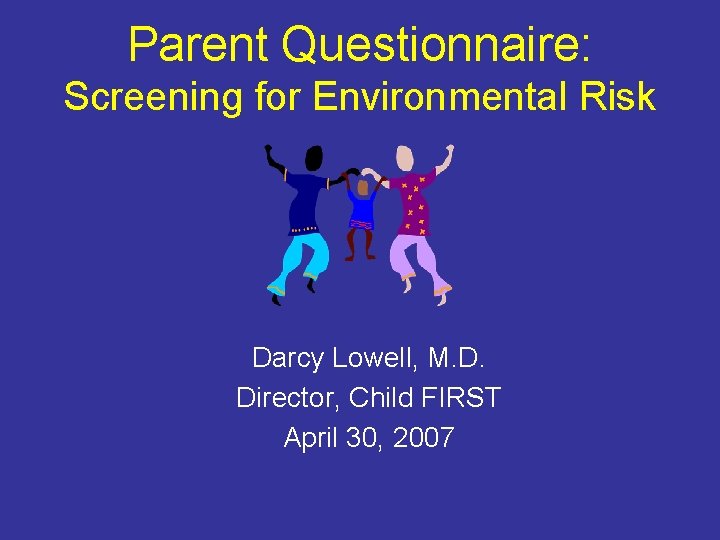 Parent Questionnaire: Screening for Environmental Risk Darcy Lowell, M. D. Director, Child FIRST April