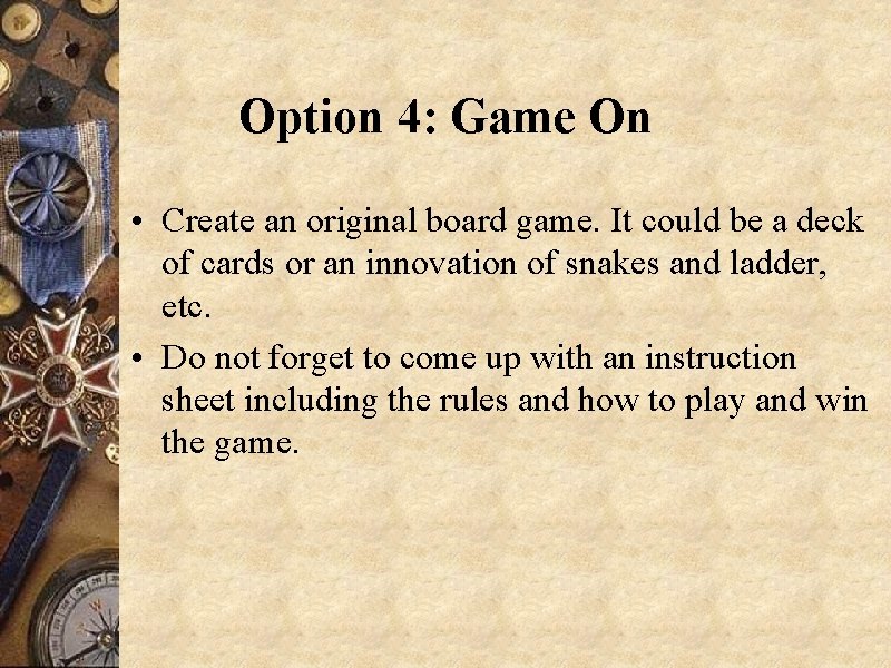 Option 4: Game On • Create an original board game. It could be a