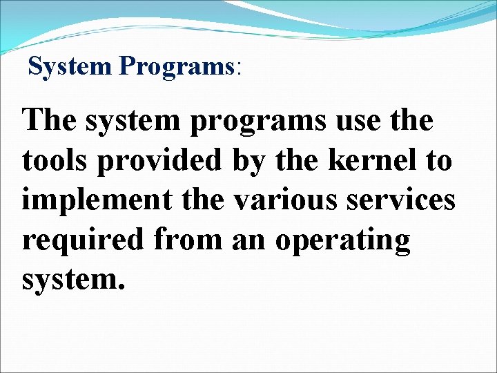 System Programs: The system programs use the tools provided by the kernel to implement