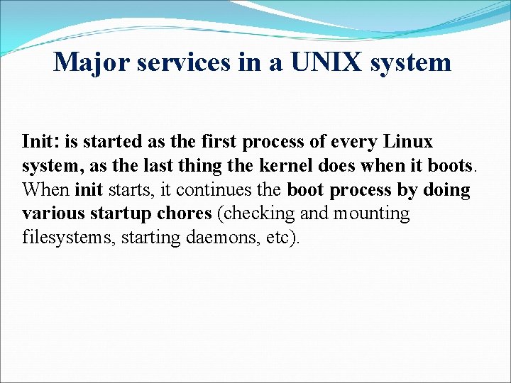 Major services in a UNIX system Init: is started as the first process of