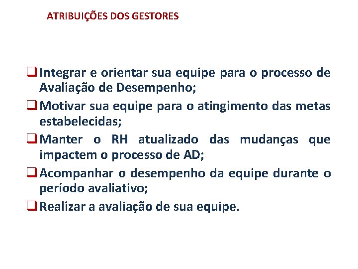 ATRIBUIÇÕES DOS GESTORES q Integrar e orientar sua equipe para o processo de Avaliação