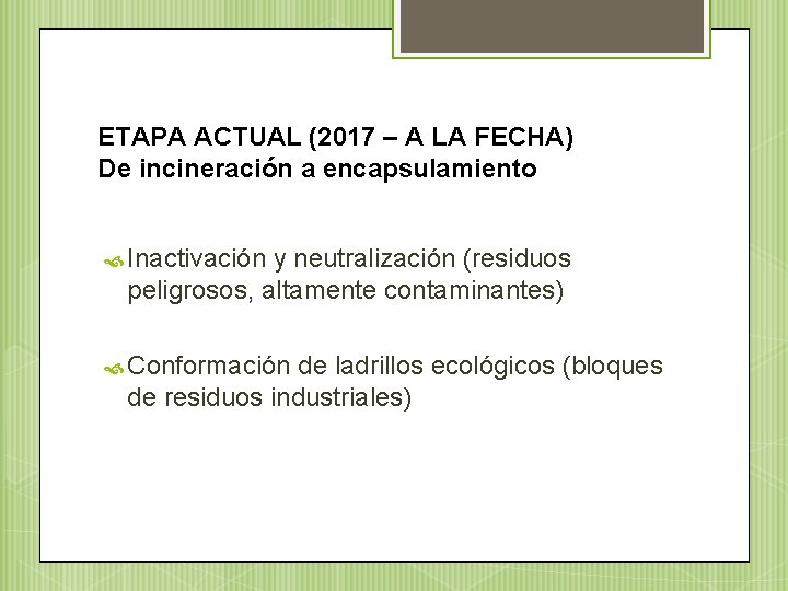 ETAPA ACTUAL (2017 – A LA FECHA) De incineración a encapsulamiento Inactivación y neutralización