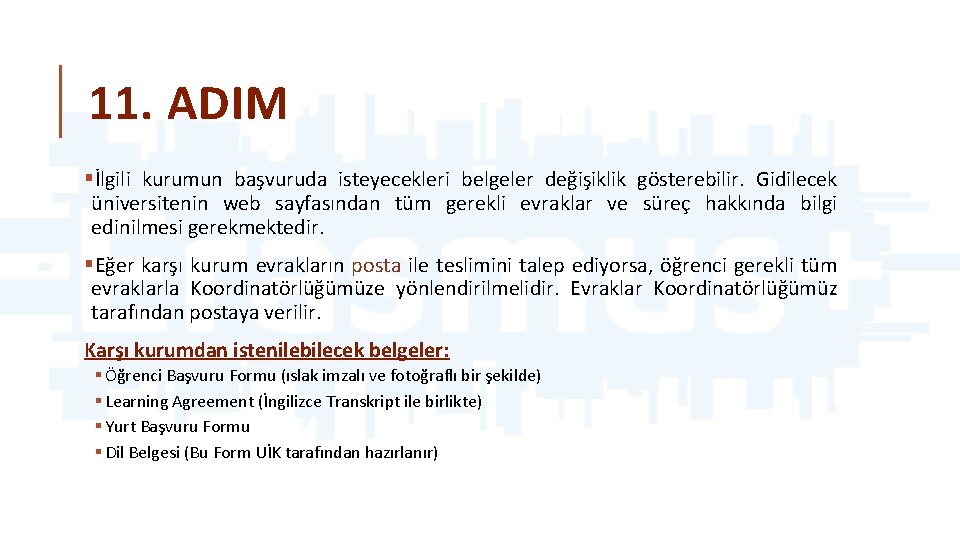 11. ADIM §İlgili kurumun başvuruda isteyecekleri belgeler değişiklik gösterebilir. Gidilecek üniversitenin web sayfasından tüm