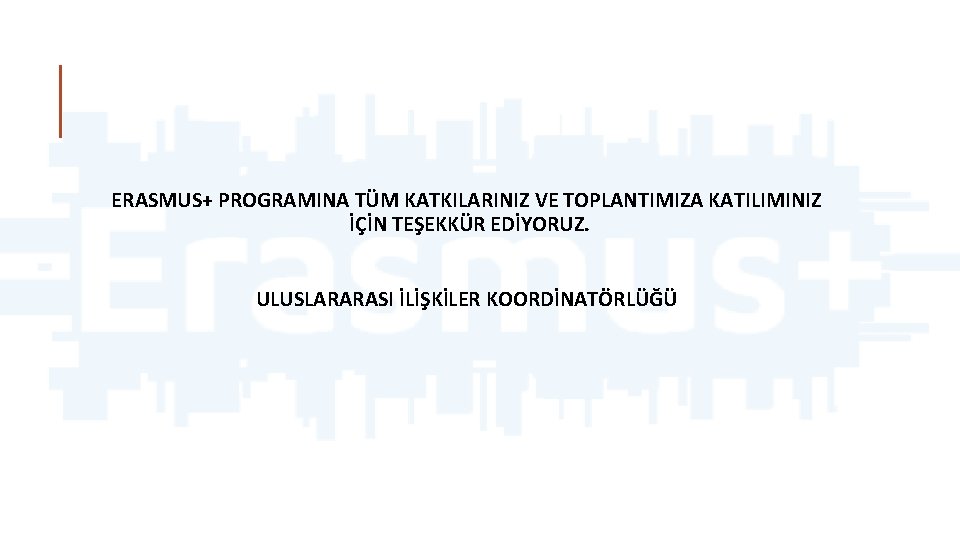 ERASMUS+ PROGRAMINA TÜM KATKILARINIZ VE TOPLANTIMIZA KATILIMINIZ İÇİN TEŞEKKÜR EDİYORUZ. ULUSLARARASI İLİŞKİLER KOORDİNATÖRLÜĞÜ 