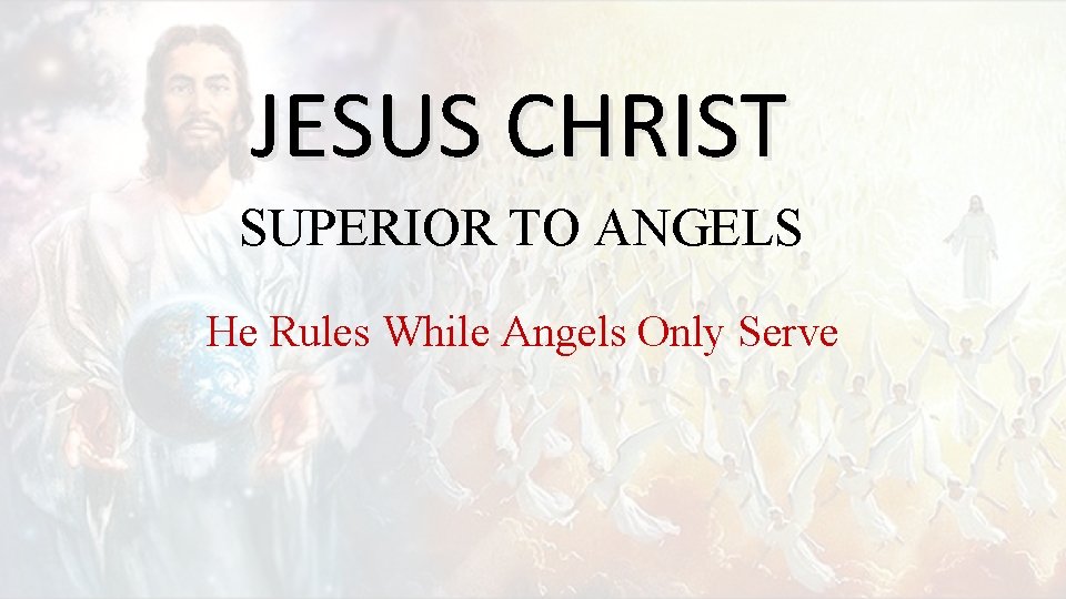JESUS CHRIST SUPERIOR TO ANGELS He Rules While Angels Only Serve 