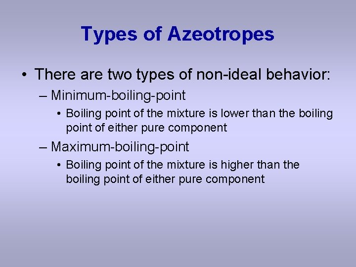 Types of Azeotropes • There are two types of non-ideal behavior: – Minimum-boiling-point •