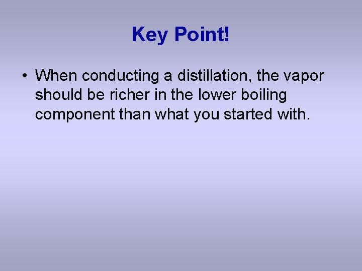 Key Point! • When conducting a distillation, the vapor should be richer in the