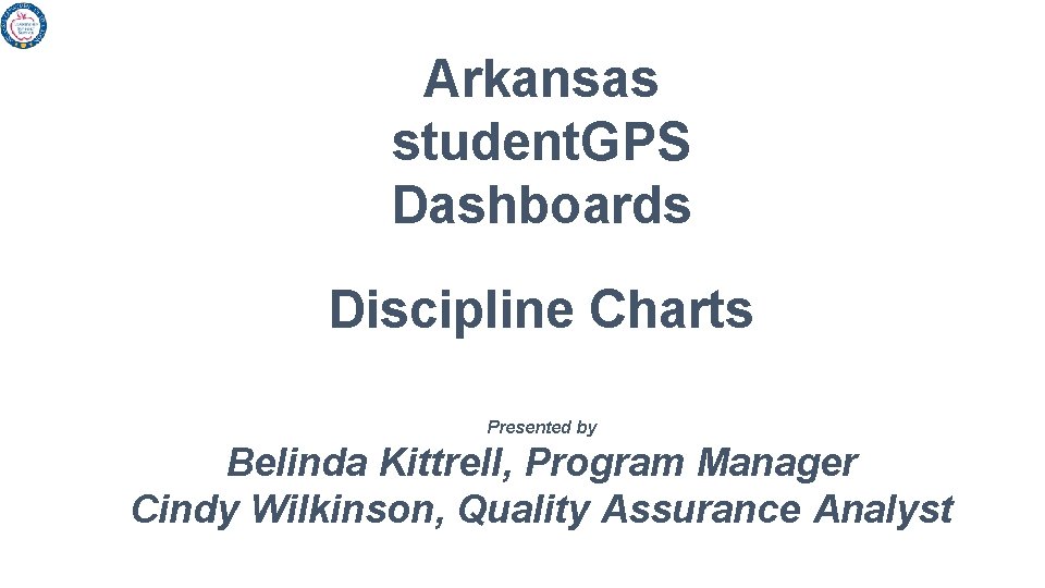 Arkansas student. GPS Dashboards Discipline Charts Presented by Belinda Kittrell, Program Manager Cindy Wilkinson,
