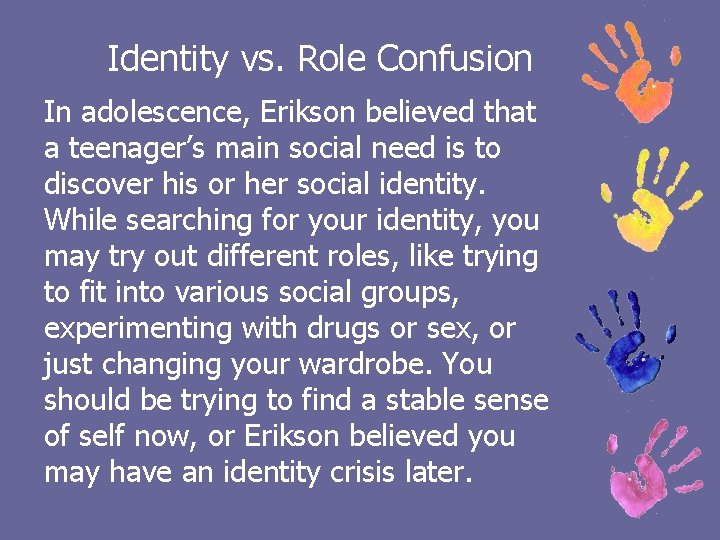 Identity vs. Role Confusion In adolescence, Erikson believed that a teenager’s main social need