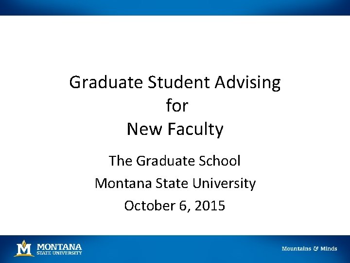 Graduate Student Advising for New Faculty The Graduate School Montana State University October 6,