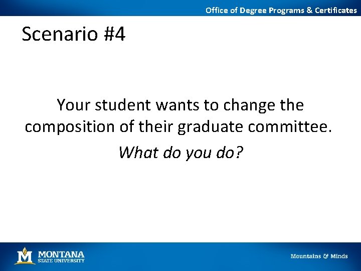 Office of Degree Programs & Certificates Scenario #4 Your student wants to change the