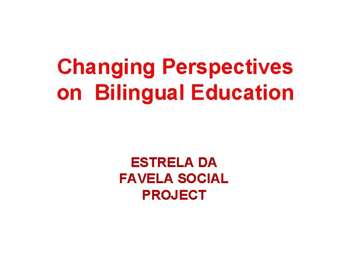 Changing Perspectives on Bilingual Education ESTRELA DA FAVELA SOCIAL PROJECT 