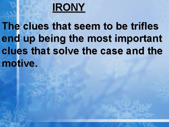 IRONY The clues that seem to be trifles end up being the most important