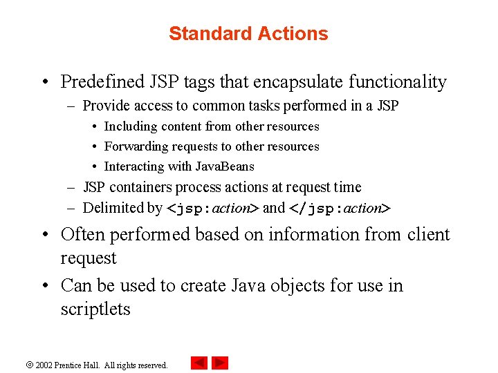 Standard Actions • Predefined JSP tags that encapsulate functionality – Provide access to common