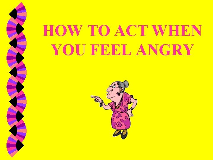 HOW TO ACT WHEN YOU FEEL ANGRY 