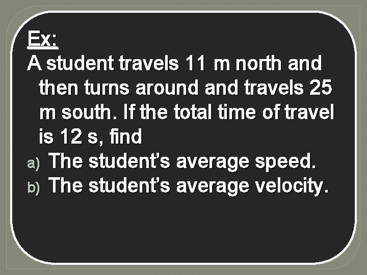 Ex: A student travels 11 m north and then turns around and travels 25