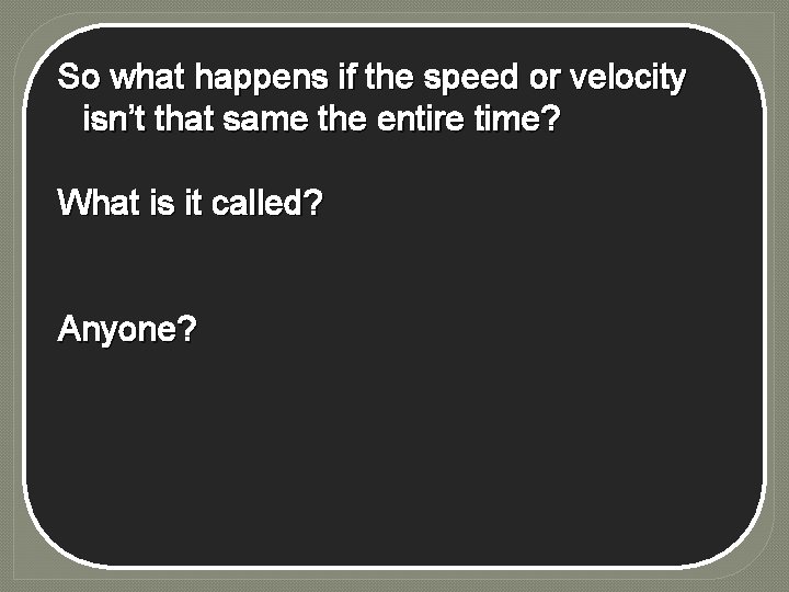 So what happens if the speed or velocity isn’t that same the entire time?