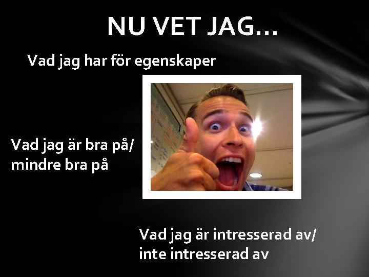 NU VET JAG… Vad jag har för egenskaper Vad jag är bra på/ mindre