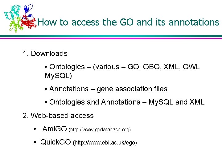 How to access the GO and its annotations 1. Downloads • Ontologies – (various