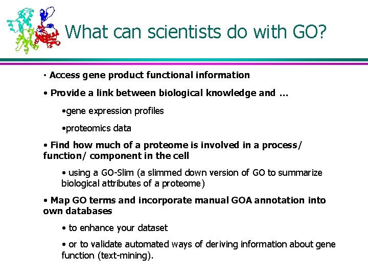 What can scientists do with GO? • Access gene product functional information • Provide