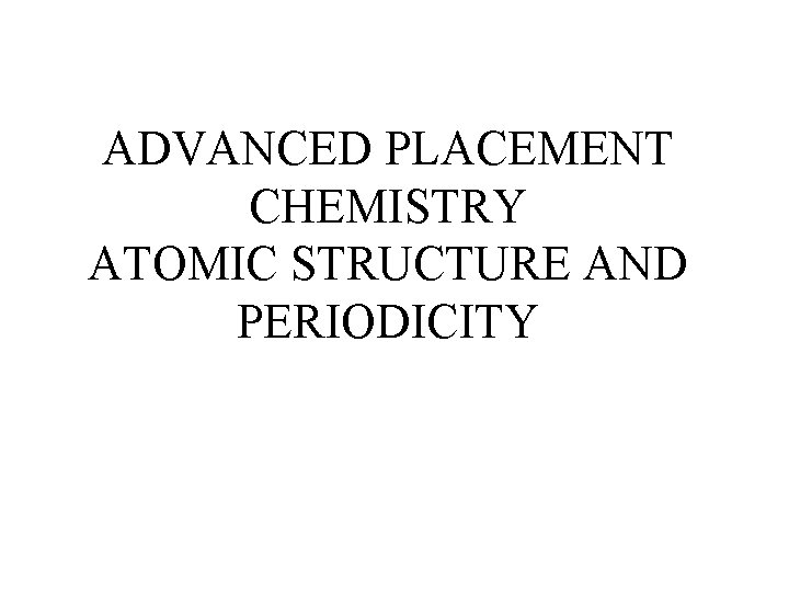 ADVANCED PLACEMENT CHEMISTRY ATOMIC STRUCTURE AND PERIODICITY 