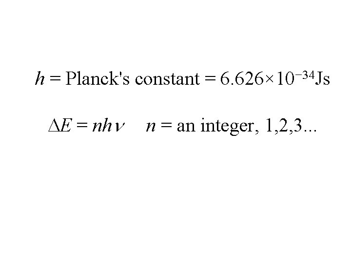 h = Planck's constant = 6. 626× 10− 34 Js E = nh n