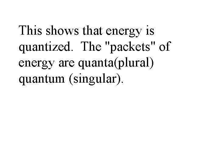 This shows that energy is quantized. The "packets" of energy are quanta(plural) quantum (singular).