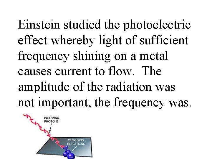 Einstein studied the photoelectric effect whereby light of sufficient frequency shining on a metal