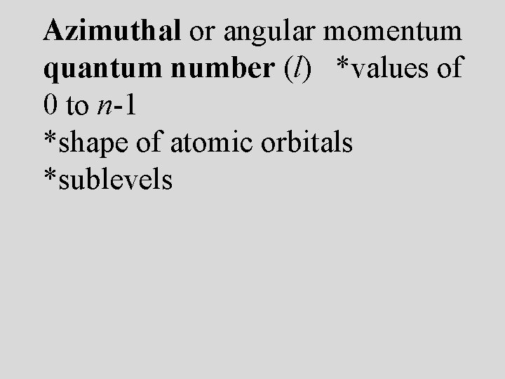 Azimuthal or angular momentum quantum number (l) *values of 0 to n-1 *shape of