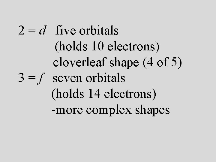 2 = d five orbitals (holds 10 electrons) cloverleaf shape (4 of 5) 3