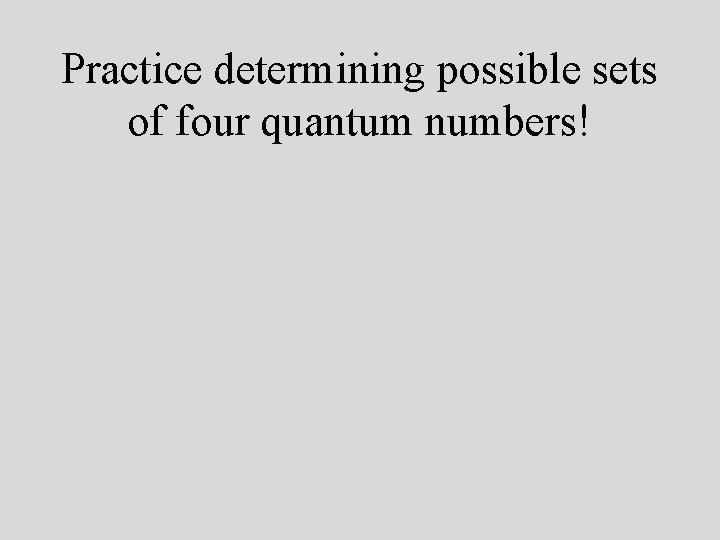 Practice determining possible sets of four quantum numbers! 