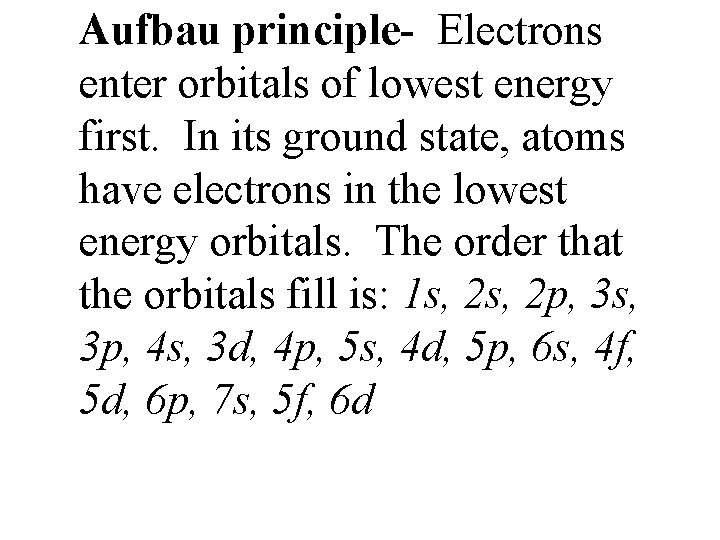 Aufbau principle- Electrons enter orbitals of lowest energy first. In its ground state, atoms