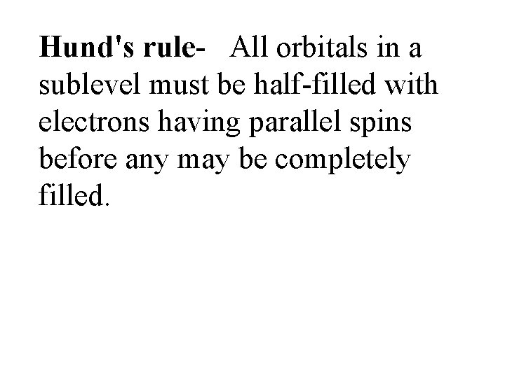 Hund's rule- All orbitals in a sublevel must be half-filled with electrons having parallel