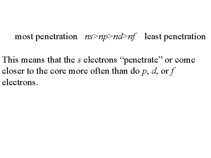 most penetration ns>np>nd>nf least penetration This means that the s electrons “penetrate” or come