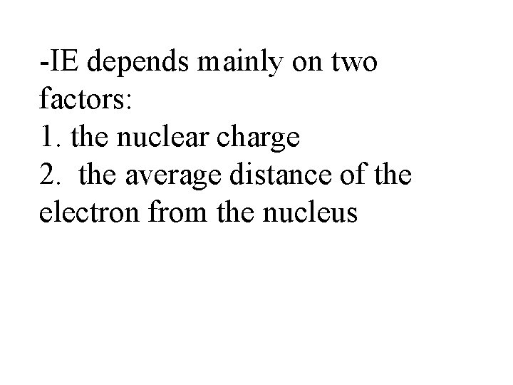 -IE depends mainly on two factors: 1. the nuclear charge 2. the average distance