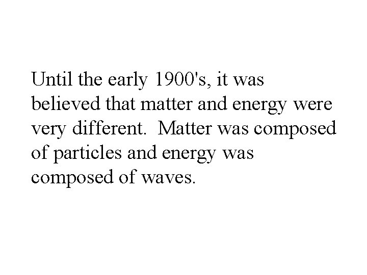 Until the early 1900's, it was believed that matter and energy were very different.